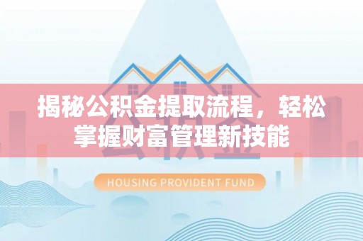 芦溪揭秘公积金提取流程，轻松掌握财富管理新技能