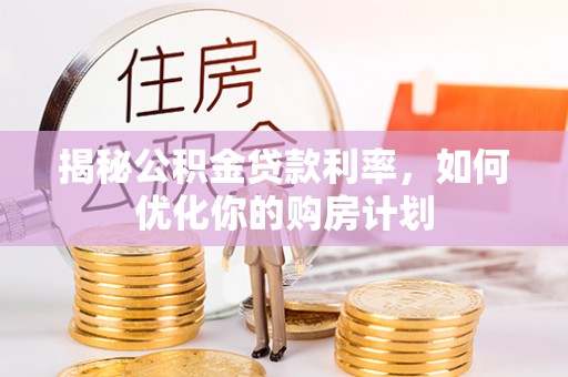 芦溪揭秘公积金贷款利率，如何优化你的购房计划