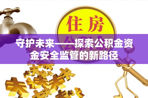芦溪守护未来——探索公积金资金安全监管的新路径