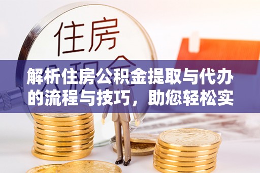芦溪解析住房公积金提取与代办的流程与技巧，助您轻松实现资金流动