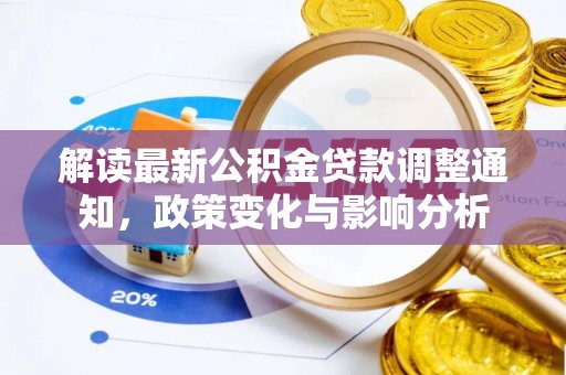 芦溪解读最新公积金贷款调整通知，政策变化与影响分析