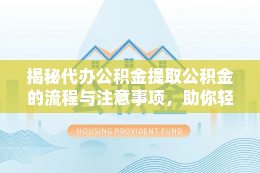 芦溪揭秘代办公积金提取公积金的流程与注意事项，助你轻松拿回属于你的钱
