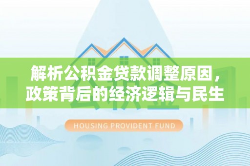 芦溪解析公积金贷款调整原因，政策背后的经济逻辑与民生影响