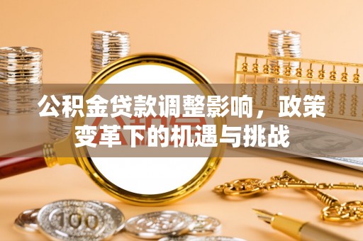 芦溪公积金贷款调整影响，政策变革下的机遇与挑战