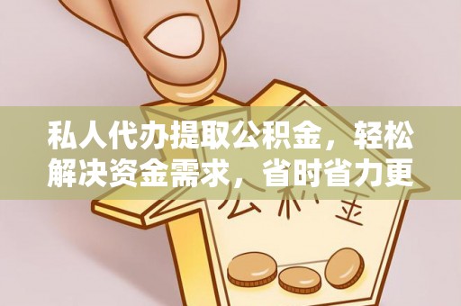 芦溪私人代办提取公积金，轻松解决资金需求，省时省力更高效