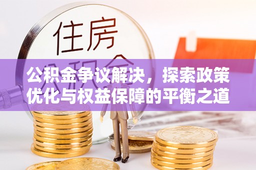 芦溪公积金争议解决，探索政策优化与权益保障的平衡之道