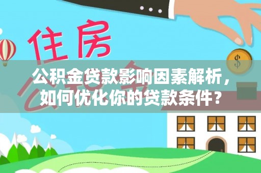 芦溪公积金贷款影响因素解析，如何优化你的贷款条件？