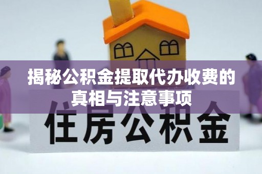 芦溪揭秘公积金提取代办收费的真相与注意事项