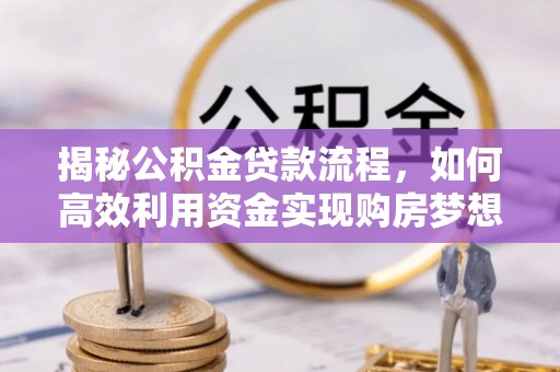 芦溪揭秘公积金贷款流程，如何高效利用资金实现购房梦想