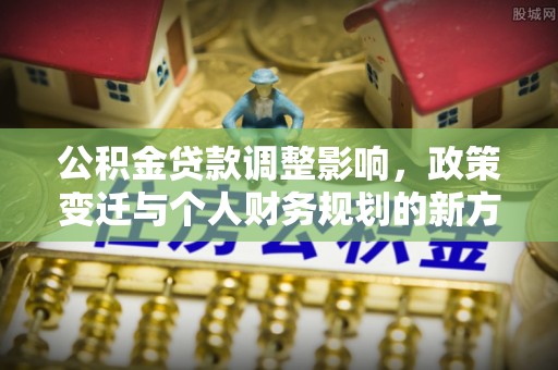 芦溪公积金贷款调整影响，政策变迁与个人财务规划的新方向