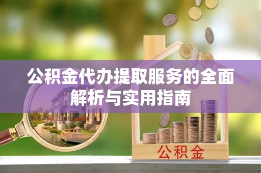 芦溪公积金代办提取服务的全面解析与实用指南
