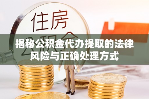 芦溪揭秘公积金代办提取的法律风险与正确处理方式
