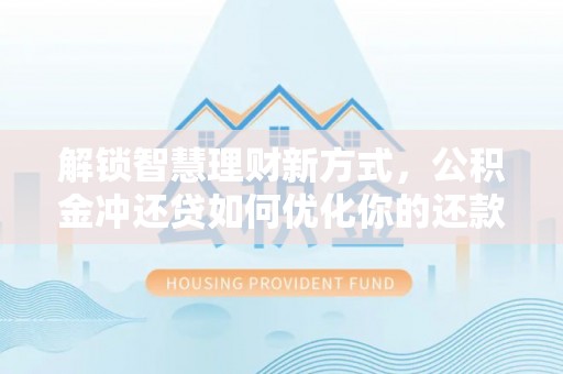 芦溪解锁智慧理财新方式，公积金冲还贷如何优化你的还款计划