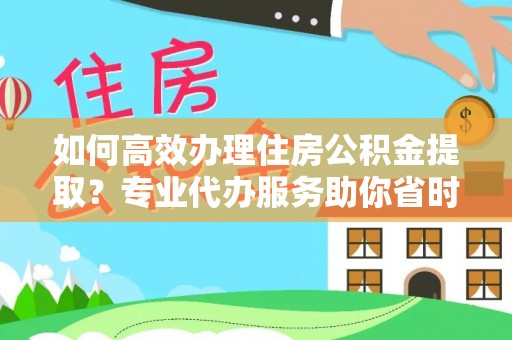 芦溪如何高效办理住房公积金提取？专业代办服务助你省时省力