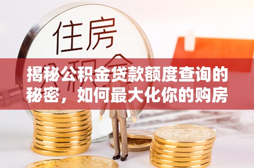 芦溪揭秘公积金贷款额度查询的秘密，如何最大化你的购房资金？